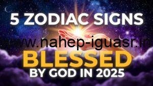 Unlock 2025 Secrets: 5 ZODIAC SIGNS BLESSED BY GOD